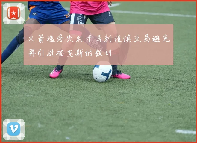 火箭选秀失利于马刺谨慎交易避免再引进福克斯的教训