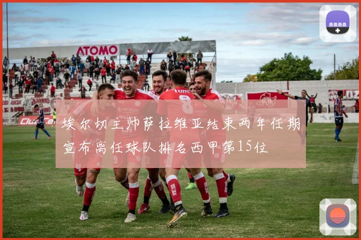 埃尔切主帅萨拉维亚结束两年任期宣布离任球队排名西甲第15位