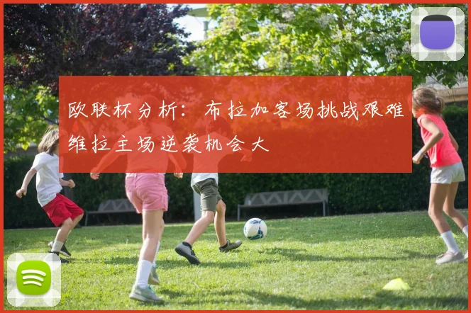 欧联杯分析：布拉加客场挑战艰难维拉主场逆袭机会大