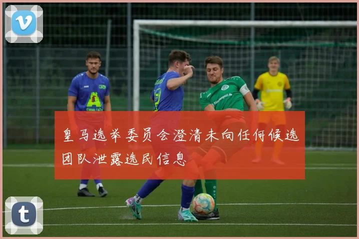 皇马选举委员会澄清未向任何候选团队泄露选民信息