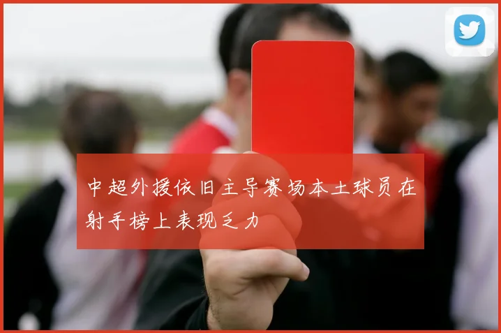 中超外援依旧主导赛场本土球员在射手榜上表现乏力