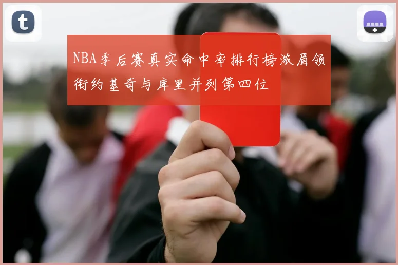 NBA季后赛真实命中率排行榜浓眉领衔约基奇与库里并列第四位